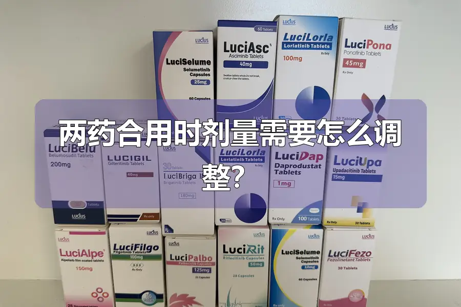 两药合用时剂量需要怎么调整?