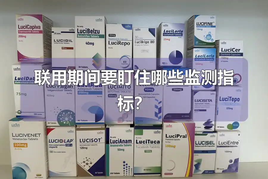 联用期间要盯住哪些监测指标?